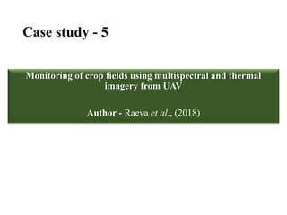 Case study - 5
Monitoring of crop fields using multispectral and thermal
imagery from UAV
Author - Raeva et al., (2018)
 