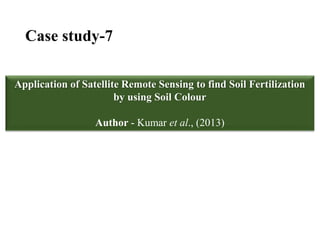 Case study-7
Application of Satellite Remote Sensing to find Soil Fertilization
by using Soil Colour
Author - Kumar et al., (2013)
 