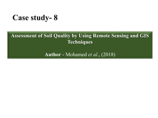 Case study- 8
Assessment of Soil Quality by Using Remote Sensing and GIS
Techniques
Author - Mohamed et al., (2018)
 