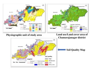 Physiographic unit of study area Land use/Land cover area of
Chamarajanagar district
Soil Quality Map
 
