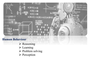 Human Behaviour
 Reasoning
 Learning
 Problem solving
 Perception
 