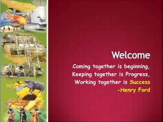 Coming together is beginning,
Keeping together is Progress,
Working together is Success
-Henry Ford
 