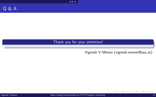 Q & A
Q & A
Thank you for your attention!
Vignesh V Menon (vignesh.menon@aau.at)
Vignesh V Menon Video Coding Enhancements for HTTP Adaptive Streaming 17
 