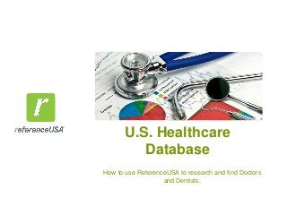U.S. Healthcare
Database
How to use ReferenceUSA to research and find Doctors
and Dentists.
 