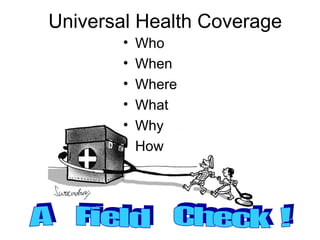Universal Health Coverage
        •   Who
        •   When
        •   Where
        •   What
        •   Why
        •   How
 