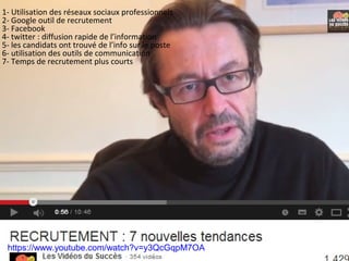 1- Utilisation des réseaux sociaux professionnels
https://www.youtube.com/watch?v=y3QcGqpM7OA
2- Google outil de recrutement
3- Facebook
4- twitter : diffusion rapide de l’information
5- les candidats ont trouvé de l’info sur le poste
6- utilisation des outils de communication
7- Temps de recrutement plus courts
 
