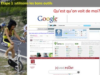 Qu’est qu’on voit de moi?
Etape 1 :utilisons les bons outils
http://www.webmii.com/Result.aspx?f=Christophe&l=Batier
 