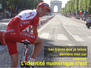 L’identité numérique c’est
Les traces que je laisse
derrière moi sur
internet
 