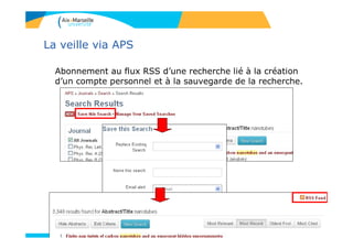 La veille via APS
Abonnement au flux RSS d’une recherche lié à la création
d’un compte personnel et à la sauvegarde de la recherche.
 
