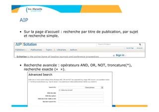 AIP
• Sur la page d’accueil : recherche par titre de publication, par sujet
et recherche simple.
• Recherche avancée : opérateurs AND, OR, NOT, troncature(*),
recherche exacte (« »).
125
 