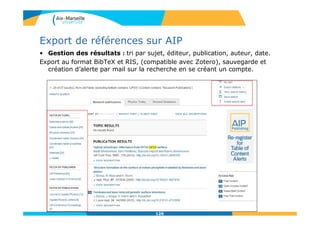 Export de références sur AIP
• Gestion des résultats : tri par sujet, éditeur, publication, auteur, date.
Export au format BibTeX et RIS, (compatible avec Zotero), sauvegarde et
création d’alerte par mail sur la recherche en se créant un compte.
126
 