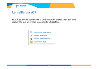 La veille via AIP
Flux RSS sur le sommaire d’une revue et alerte mail sur une
recherche en se créant un compte utilisateur.
127
 