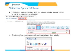 Veille via Optics Infobase
• Création d’ alertes par flux RSS sur une recherche ou une revue
(à partir du compte personnel) :
• Création d’une alerte par mail sur les citations d’un article.
132
 