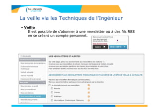 La veille via les Techniques de l’Ingénieur
• Veille
Il est possible de s’abonner à une newsletter ou à des fils RSS
en se créant un compte personnel.
 