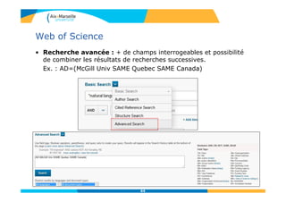 Web of Science
• Recherche avancée : + de champs interrogeables et possibilité
de combiner les résultats de recherches successives.
Ex. : AD=(McGill Univ SAME Quebec SAME Canada)
44
 