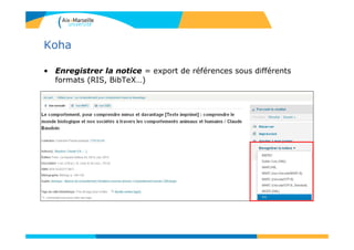 Koha
• Enregistrer la notice = export de références sous différents
formats (RIS, BibTeX…)
 
