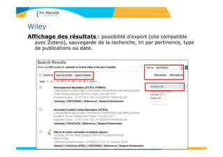 Wiley
Affichage des résultats : possibilité d’export (site compatible
avec Zotero), sauvegarde de la recherche, tri par pertinence, type
de publications ou date.
76
 