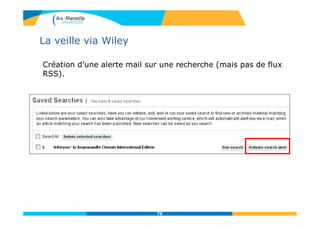 La veille via Wiley
Création d’une alerte mail sur une recherche (mais pas de flux
RSS).
78
 