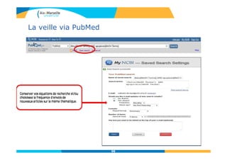 La veille via PubMed
98
Conserver vos équations de recherche et/ou
choisissez la fréquence d’envois de
nouveaux articles sur la même thématique.
Conserver vos équations de recherche et/ou
choisissez la fréquence d’envois de
nouveaux articles sur la même thématique.
 