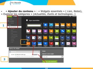 142
• « Ajouter du contenu » : « Widgets essentiels » ( Lien, Notes),
« Explorer les catégories » (Actualités, Outils et technologies…)
3
1
2
 