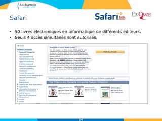 Safari
• 50 livres électroniques en informatique de différents éditeurs.
• Seuls 4 accès simultanés sont autorisés.
24
 