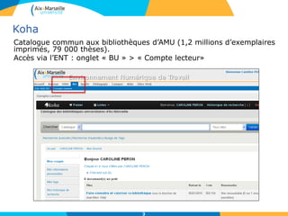 Koha
Catalogue commun aux bibliothèques d’AMU (1,2 millions d’exemplaires
imprimés, 79 000 thèses).
Accès via l’ENT : onglet « BU » > « Compte lecteur»
3
 