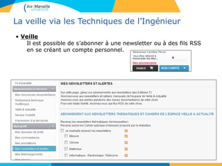 La veille via les Techniques de l’Ingénieur
• Veille
Il est possible de s’abonner à une newsletter ou à des fils RSS
en se créant un compte personnel.
 