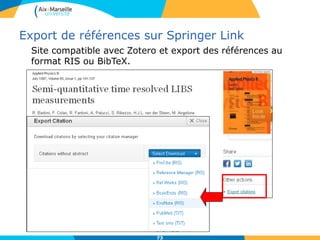Export de références sur Springer Link
Site compatible avec Zotero et export des références au
format RIS ou BibTeX.
73
 