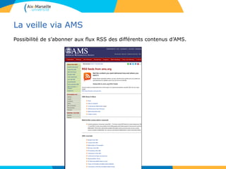 La veille via AMS
Possibilité de s’abonner aux flux RSS des différents contenus d’AMS.
83
 