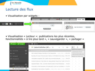 Lecture des flux
• Visualisation par widgets :
• Visualisation « Lecteur »: publications les plus récentes,
fonctionnalités « à lire plus tard », « sauvegarder », « partager »
 