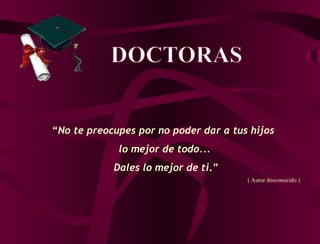 “ No te preocupes por no poder dar a tus hijos  lo mejor de todo... Dales lo mejor de ti .” ( Autor desconocido ) 