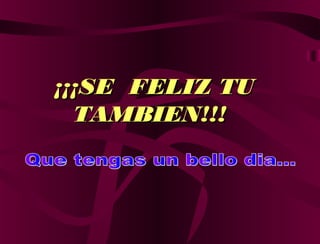 ¡¡¡¡¡¡SE FELIZ TUSE FELIZ TU
TAMBIEN!!!TAMBIEN!!!
 