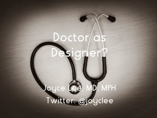 Doctor as
Designer?
Joyce Lee, MD, MPH
Twitter: @joyclee
 