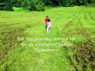 But this journey started for
me as a Personal Design
Experiment
 