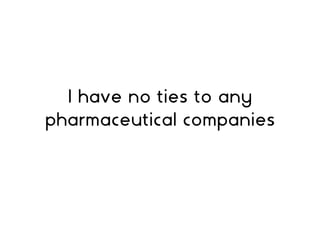 I have no ties to any
pharmaceutical companies
 