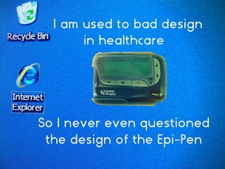 I am used to bad design
in healthcare
So I never even questioned
the design of the Epi-Pen
 