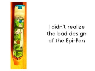 I didn’t realize
the bad design
of the Epi-Pen
 