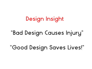 “Bad Design Causes Injury”
“Good Design Saves Lives!”
Design Insight
 