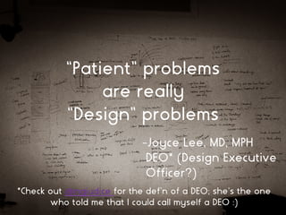 “Patient” problems
are really
“Design” problems
-Joyce Lee, MD, MPH
DEO* (Design Executive
Officer?)
*Check out @mgiudice ...