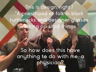 This is design, right?
“A priesthood of folk in black
turtlenecks and designer glasses
working on small things.”
So how do...