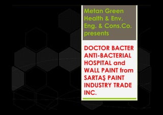 Metan Green
Health & Env.
Eng. & Cons.Co.
presents
DOCTOR BACTER
ANTI-BACTERIAL
HOSPITAL and
WALL PAINT from
SARTAŞ PAINT
INDUSTRY TRADE
INC.
 