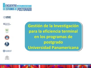 Gestión de la Investigación
para la eficiencia terminal
en los programas de
postgrado
Universidad Panamericana
Gestión de la Investigación
para la eficiencia terminal
en los programas de
postgrado
Universidad Panamericana
 