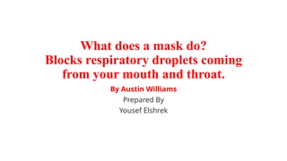 What does a mask do?
Blocks respiratory droplets coming
from your mouth and throat.
By Austin Williams
Prepared By
Yousef Elshrek
 