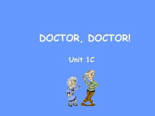 DOCTOR, DOCTOR!
Unit 1C
 