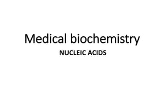 Medical biochemistry
NUCLEIC ACIDS
 