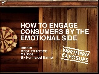 HOW TO ENGAGE
CONSUMERS BY THE
EMOTIONAL SIDE
IBERIA
BEST PRACTICE
Q2 2008
By Norma del Barrio
 