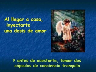 Al llegar a casa, inyectarte  una dosis de amor Y antes de acostarte, tomar dos cápsulas de conciencia tranquila 
