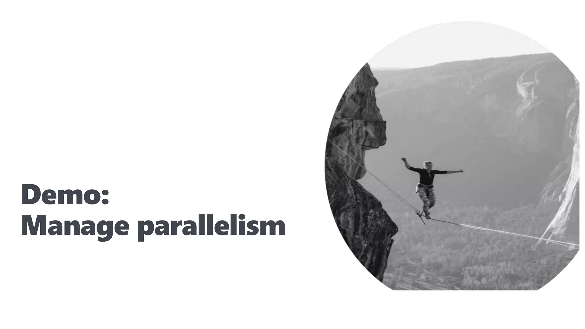 Demo:
Manage parallelism
 