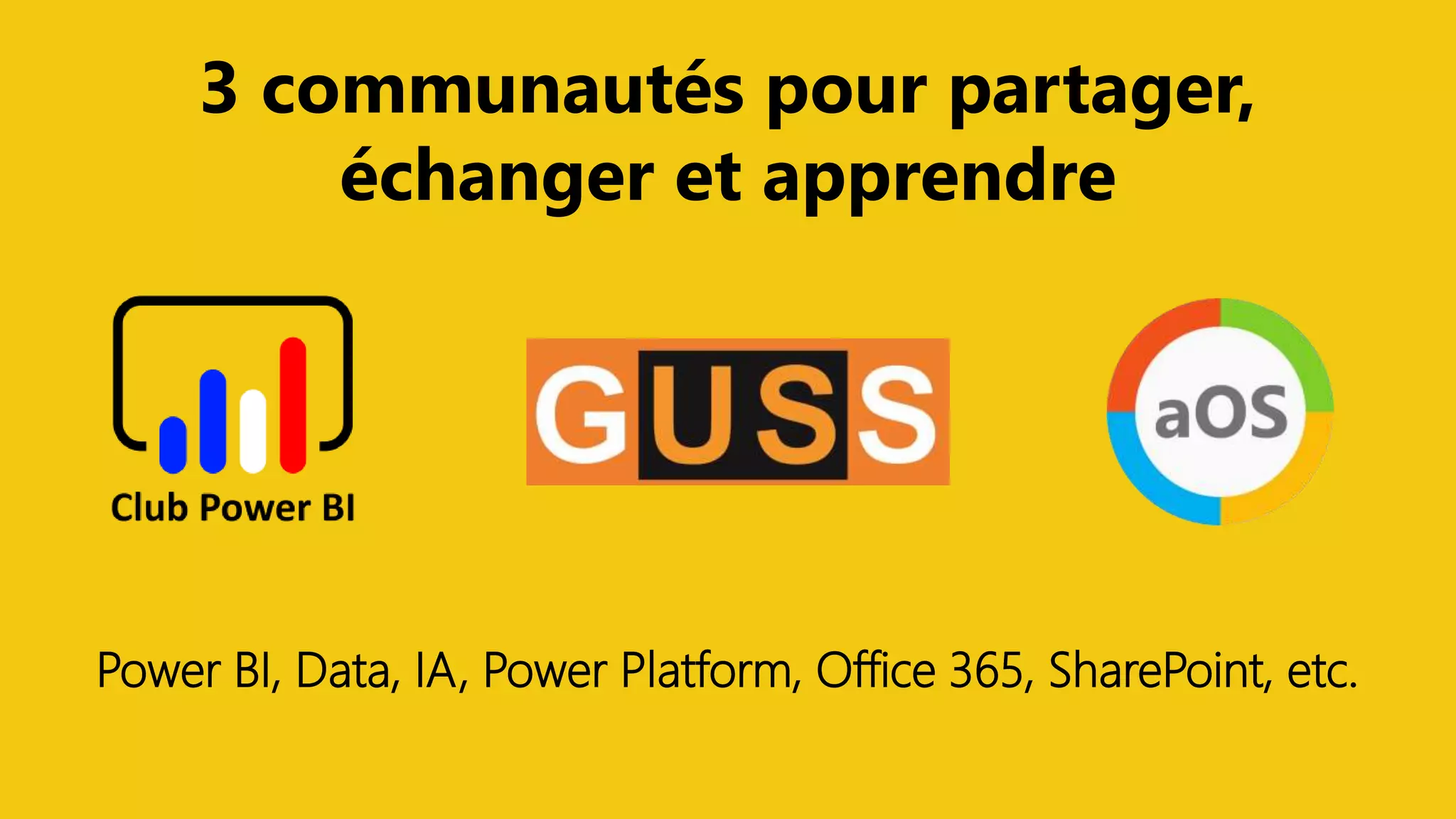 @ClubPowerBI @aosComm @GUSS_FRANCEPower Saturday 2019
3 communautés pour partager,
échanger et apprendre
Power BI, Data, IA, Power Platform, Office 365, SharePoint, etc.
 