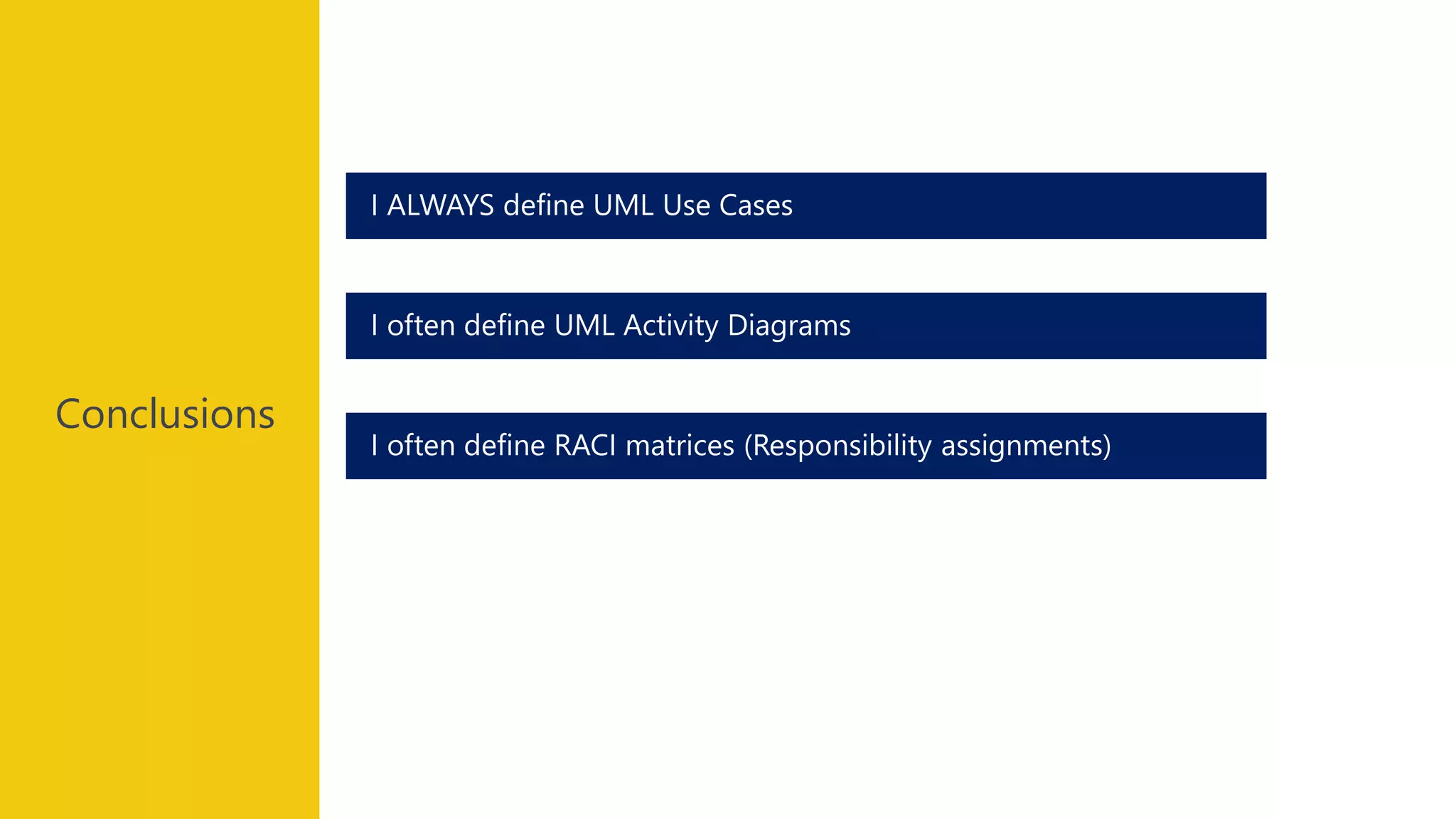 Conclusions
I ALWAYS define UML Use Cases
I often define UML Activity Diagrams
I often define RACI matrices (Responsibility assignments)
 